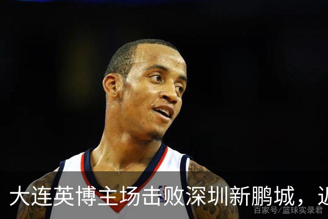 大连英博主场击败深圳新鹏城，近期战绩喜人