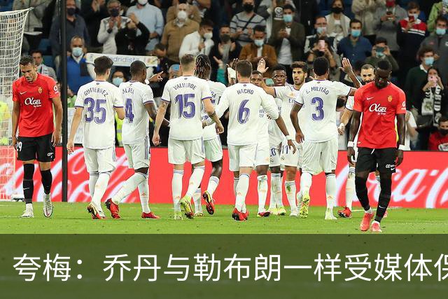 夸梅：乔丹与勒布朗一样受媒体保护