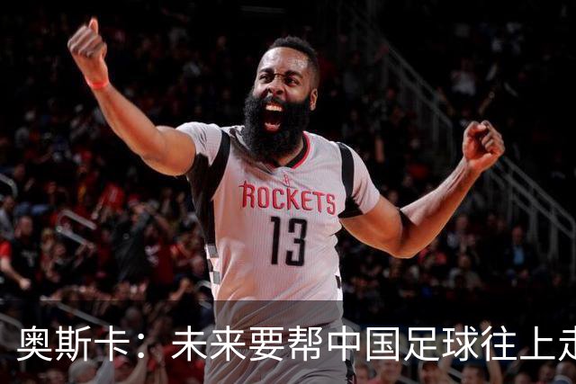 奥斯卡：未来要帮中国足球往上走，希望助力男足重新杀回世界杯