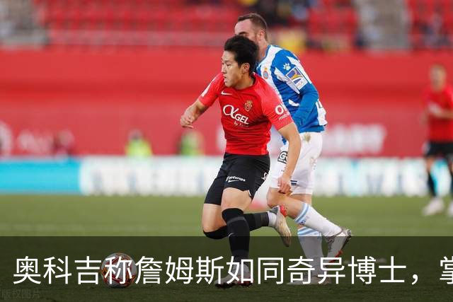 奥科吉称詹姆斯如同奇异博士，掌握比赛一切答案