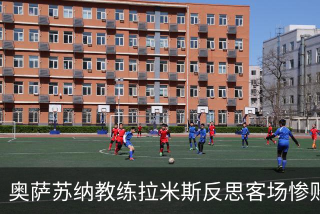 奥萨苏纳教练拉米斯反思客场惨败，指出多处失误