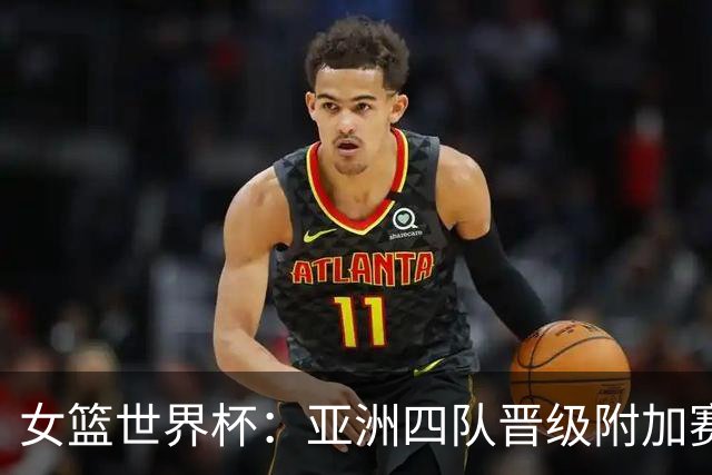 女篮世界杯：亚洲四队晋级附加赛，中国捡到好签