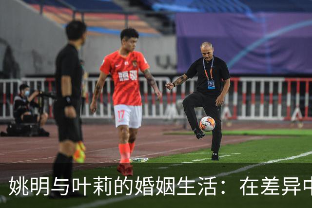 姚明与叶莉的婚姻生活：在差异中找到平衡