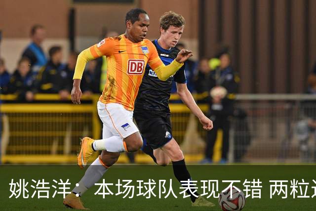 姚浩洋：本场球队表现不错 两粒进球被吹很遗憾下场继续加油