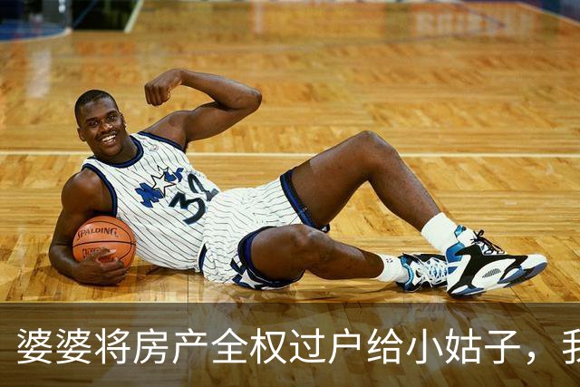 婆婆将房产全权过户给小姑子，我果断表明自己孩子的姓氏