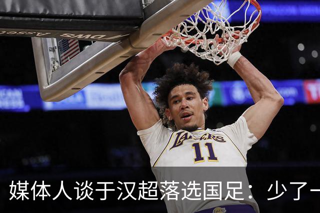 媒体人谈于汉超落选国足：少了一个能决定比赛的人