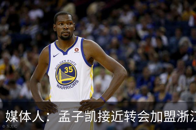 媒体人：孟子凯接近转会加盟浙江男篮 余嘉豪也将回归浙江