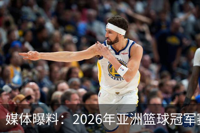 媒体曝料：2026年亚洲篮球冠军赛或将作废