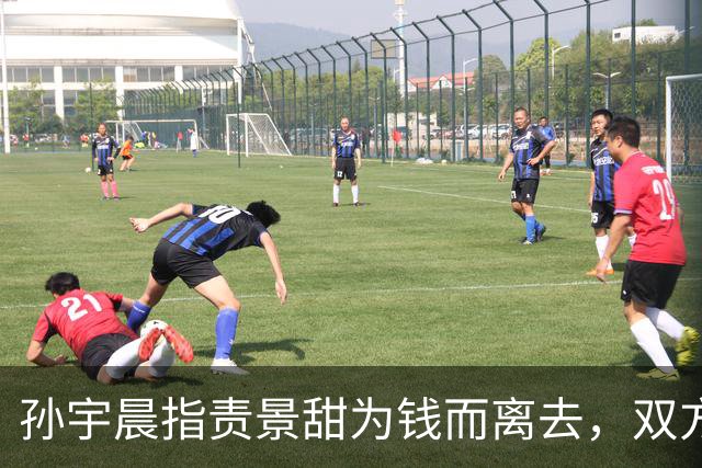 孙宇晨指责景甜为钱而离去，双方关系引发热议