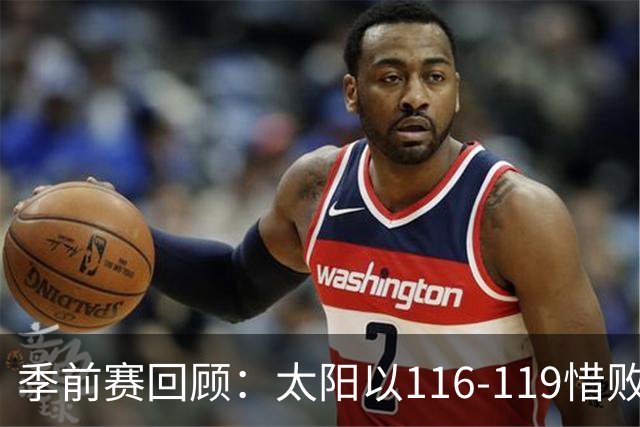 季前赛回顾：太阳以116-119惜败爵士，格林和狄龙各得18分