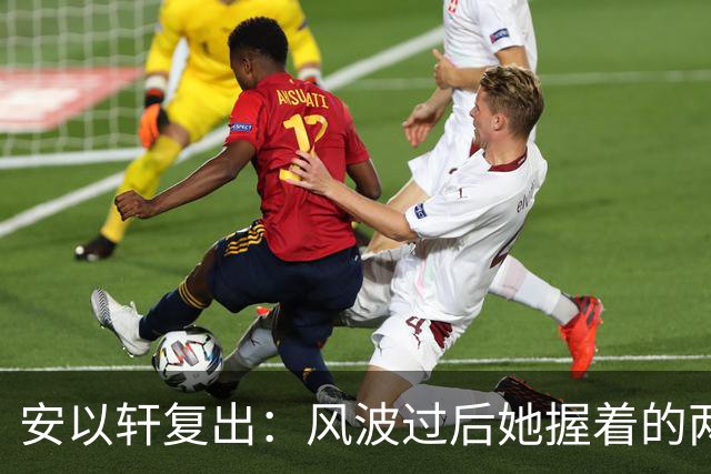 安以轩复出：风波过后她握着的两大依靠