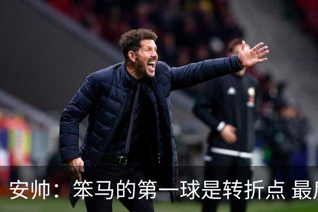 安帅：笨马的第一球是转折点 最后阶段只有一支球队