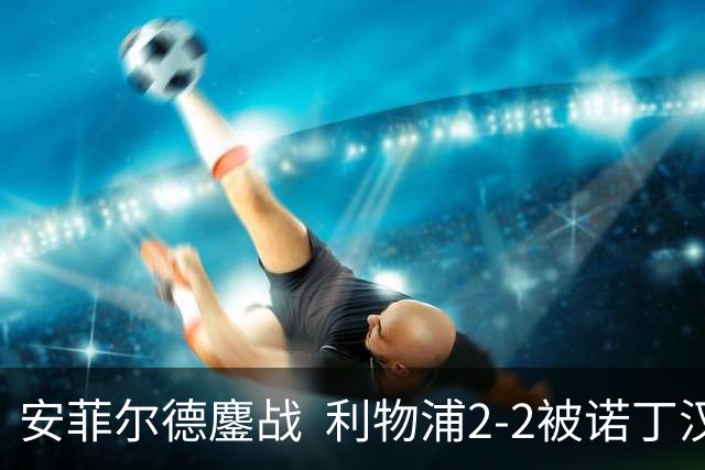 安菲尔德鏖战  利物浦2-2被诺丁汉森林逼平