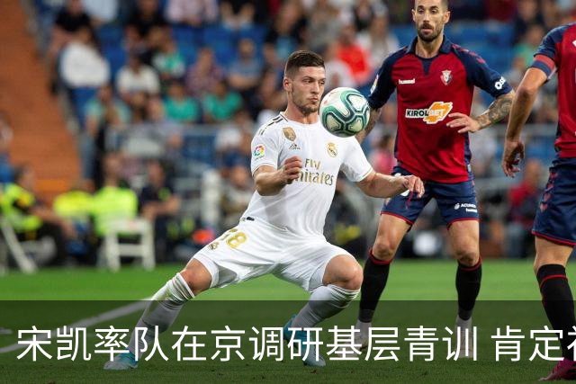 宋凯率队在京调研基层青训 肯定社会培训成果