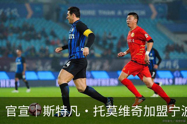 官宣｜斯特凡·托莫维奇加盟宁波职业足球俱乐部