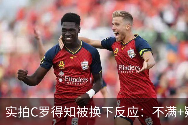 实拍C罗得知被换下反应：不满+疑惑，呆立5秒后摘下袖标走下场