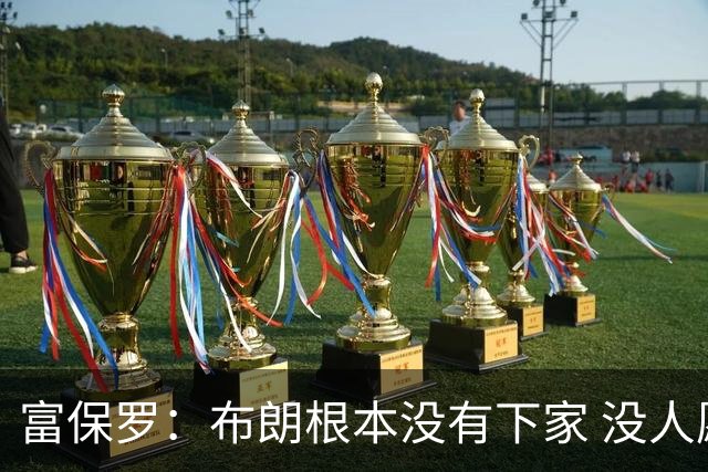 富保罗：布朗根本没有下家 没人愿意冒着他再次离队的风险得到他