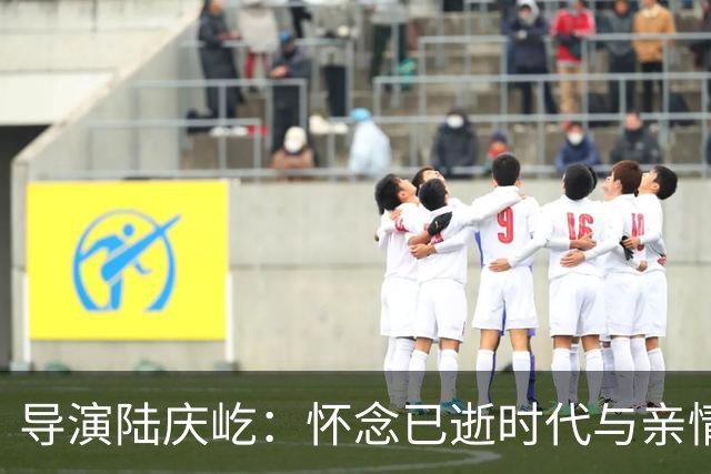 导演陆庆屹：怀念已逝时代与亲情的心声