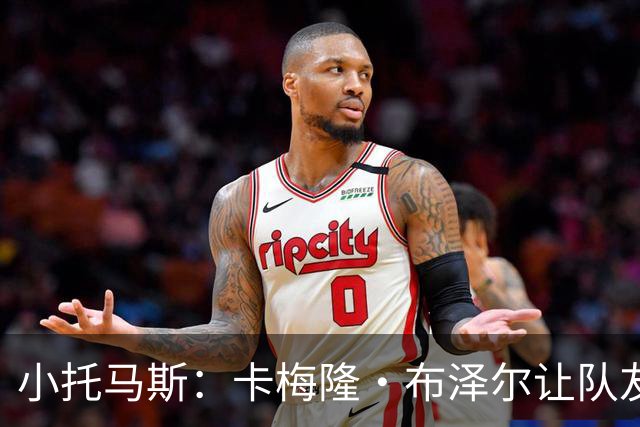小托马斯：卡梅隆·布泽尔让队友变得更好 他的贡献数据无法体现