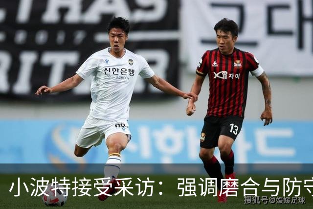 小波特接受采访：强调磨合与防守的重要性