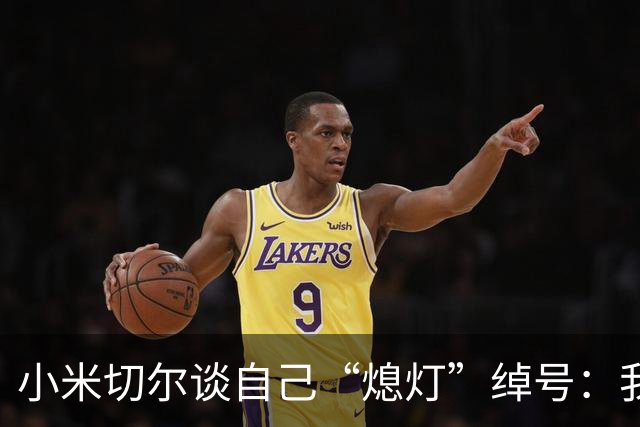 小米切尔谈自己“熄灯”绰号：我是真正的防守大闸