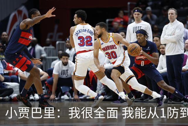小贾巴里：我很全面 我能从1防到5也能控球&投篮&攻筐