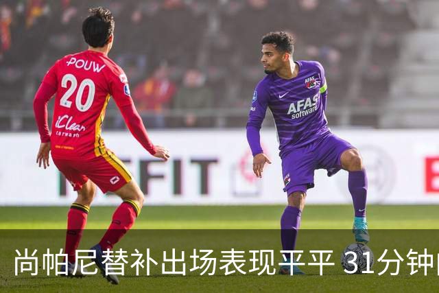 尚帕尼替补出场表现平平 31分钟内仅得6分6篮板