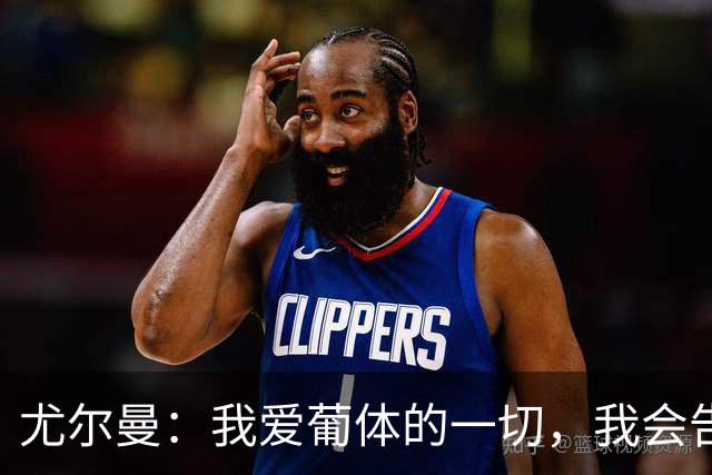 尤尔曼：我爱葡体的一切，我会告诉女儿我曾是葡体的队长