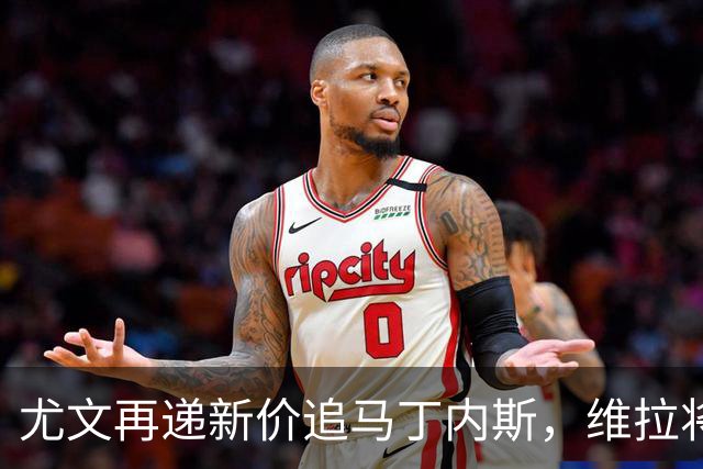 尤文再递新价追马丁内斯，维拉将引入铃木
