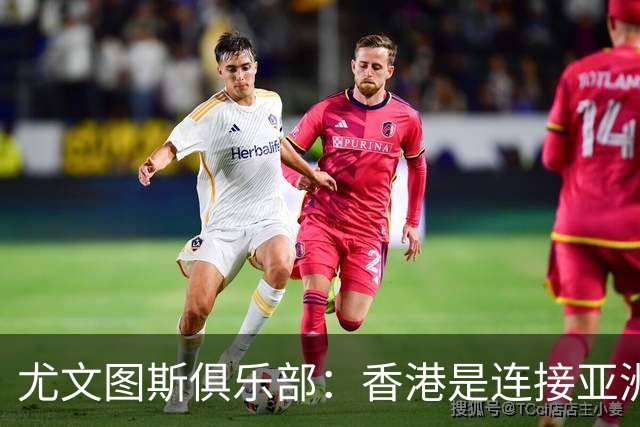 尤文图斯俱乐部：香港是连接亚洲球迷的核心桥梁