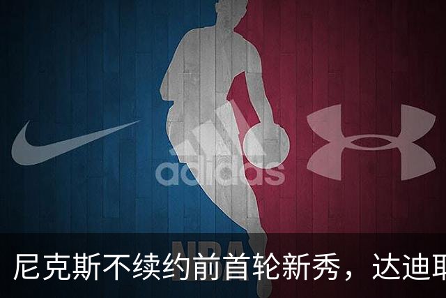 尼克斯不续约前首轮新秀，达迪耶成自由球员