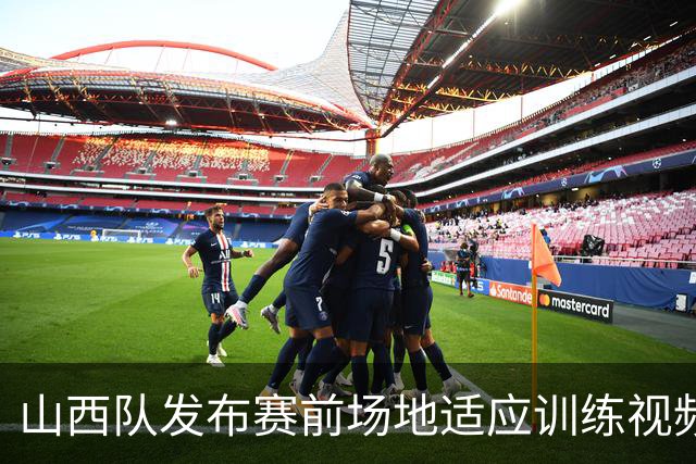 山西队发布赛前场地适应训练视频，今天17:00迎战青岛