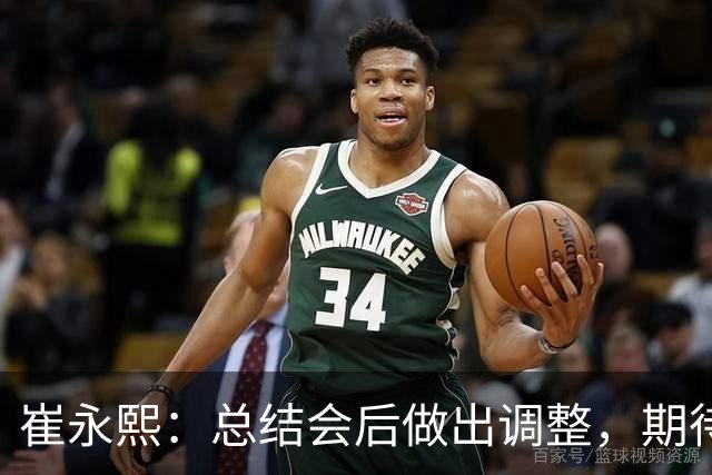 崔永熙：总结会后做出调整，期待佛山热身赛检验成果