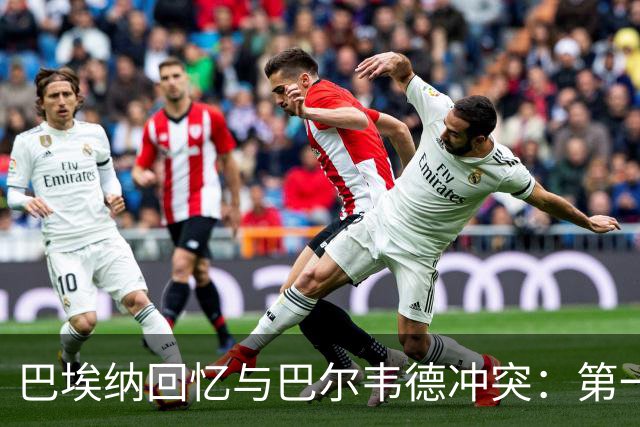巴埃纳回忆与巴尔韦德冲突：第一次面对如此强烈的憎恨，曾想放弃