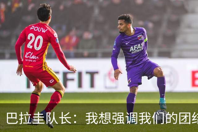 巴拉圭队长：我想强调我们的团结，把胜利献给家人和所有巴拉圭人