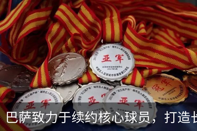 巴萨致力于续约核心球员，打造长期稳定阵容