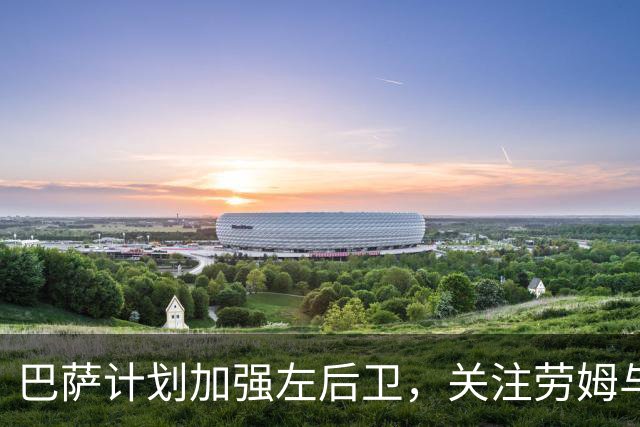 巴萨计划加强左后卫，关注劳姆与米切尔