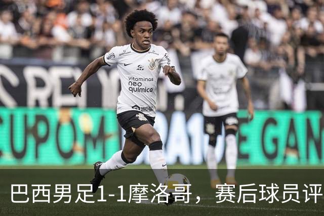巴西男足1-1摩洛哥，赛后球员评分：4人满分，2人及格，两人拉胯