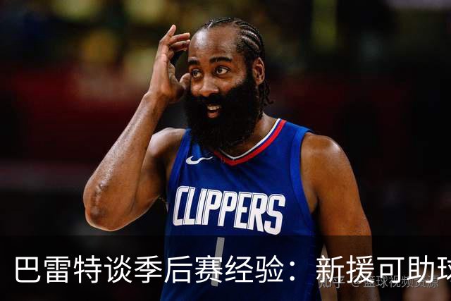 巴雷特谈季后赛经验：新援可助球队更进一步