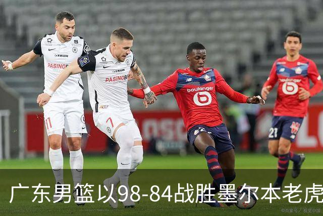 广东男篮以98-84战胜墨尔本老虎，张文逸表现出色