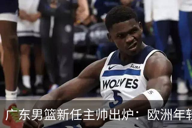 广东男篮新任主帅出炉：欧洲年轻教练接棒