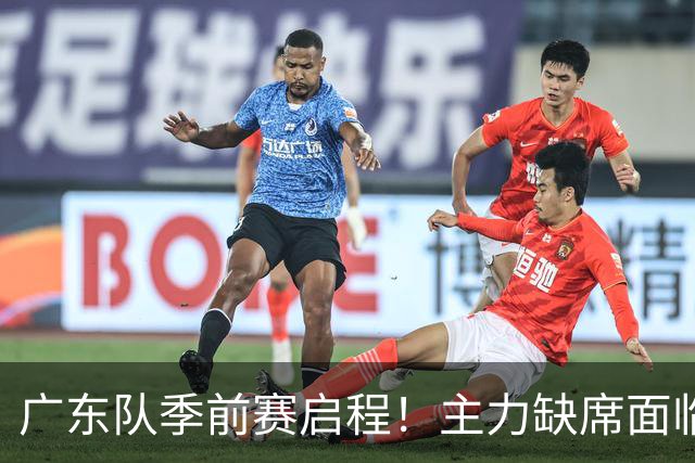 广东队季前赛启程！主力缺席面临挑战，首秀对阵山东不容乐观
