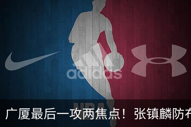 广厦最后一攻两焦点！张镇麟防布朗抽空摘护膝太从容，孙铭徽表摊手费解