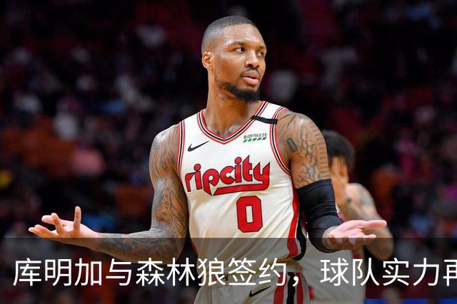库明加与森林狼签约，球队实力再提升