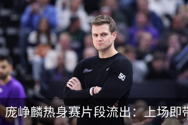 庞峥麟热身赛片段流出：上场即带动气氛