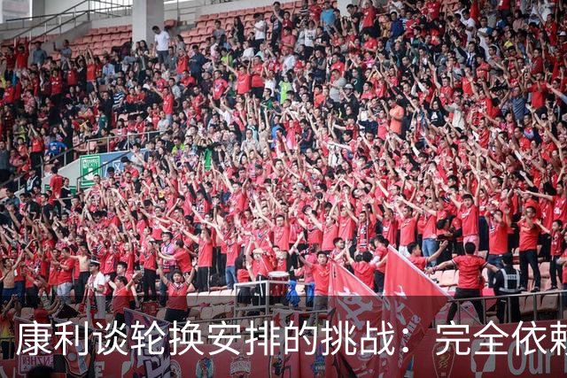 康利谈轮换安排的挑战：完全依赖于比赛中的直觉