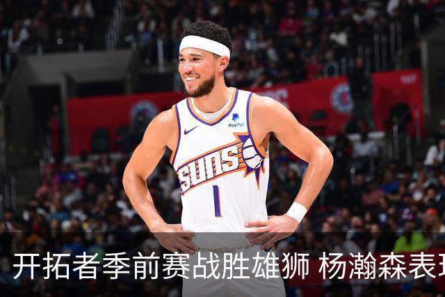 开拓者季前赛战胜雄狮 杨瀚森表现出色