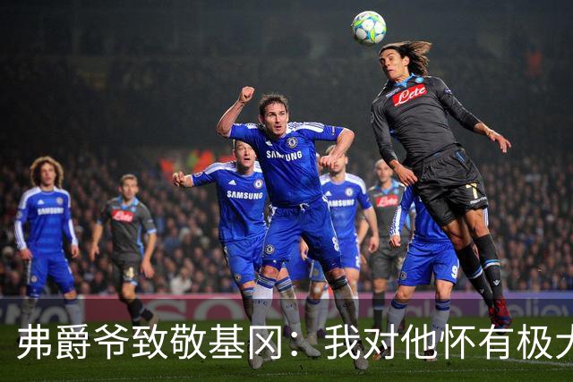 弗爵爷致敬基冈：我对他怀有极大敬意，他打造出了队史最强纽卡