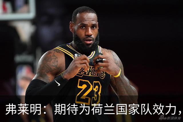 弗莱明：期待为荷兰国家队效力，已适应前锋角色