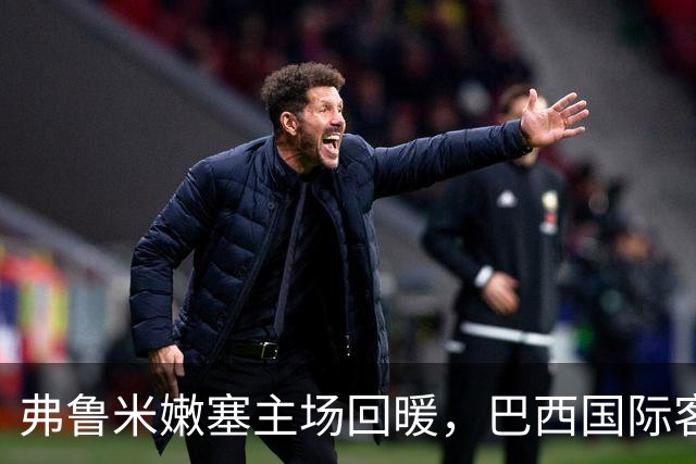 弗鲁米嫩塞主场回暖，巴西国际客场表现不佳